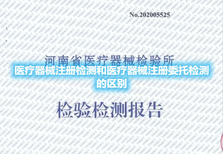 醫(yī)療器械注冊(cè)檢測和醫(yī)療器械注冊(cè)委托檢測的區(qū)別(圖1)
