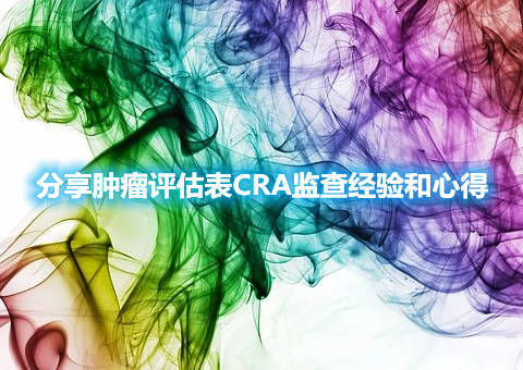 分享腫瘤評(píng)估表CRA監(jiān)查經(jīng)驗(yàn)和心得(圖1)