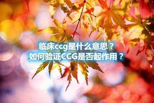 臨床ccg是什么意思?如何驗(yàn)證CCG是否起作用?(圖1) 臨床ccg是什么意思?如何驗(yàn)證CCG是否起作用?(圖1)
