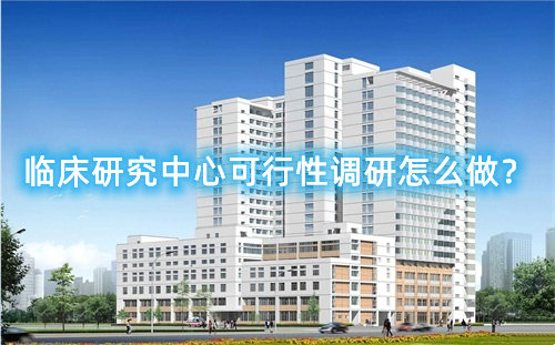 臨床研究中心可行性調(diào)研怎么做？臨床研究中心篩選成功案例分享(圖1)