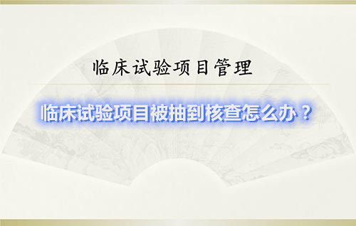 臨床試驗(yàn)項(xiàng)目被抽到核查怎么辦？(圖1)