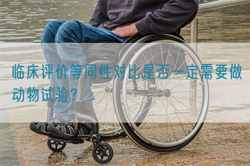 臨床評(píng)價(jià)等同性對(duì)比是否一定需要做動(dòng)物試驗(yàn)？(圖1)