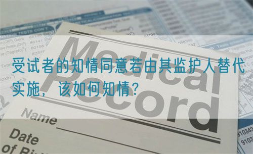 受試者的知情同意若由其監(jiān)護人替代實施，該如何知情？(圖1)