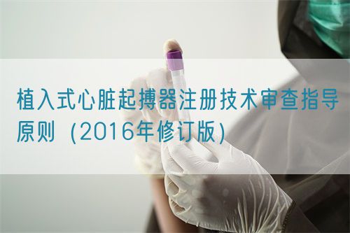 植入式心臟起搏器注冊技術(shù)審查指導原則（2016年修訂版）（2016年第21號）(圖1)