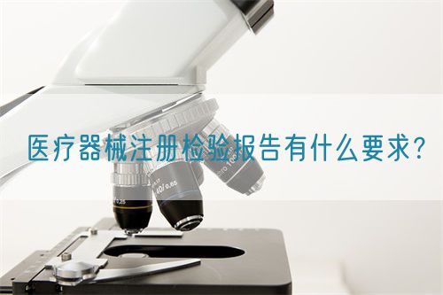 醫(yī)療器械注冊(cè)檢驗(yàn)報(bào)告有什么要求？(圖1)