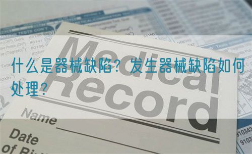 什么是器械缺陷？發(fā)生器械缺陷如何處理？(圖1)