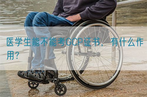 醫(yī)學(xué)生能不能考GCP證書，有什么作用？(圖1)