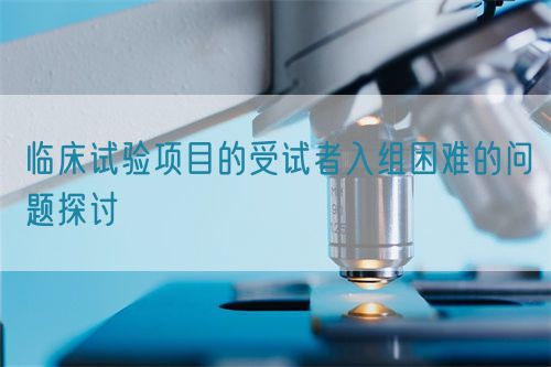臨床試驗項目的受試者入組困難的問題探討(圖1)