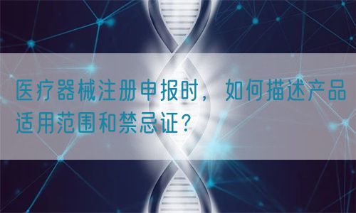 醫(yī)療器械注冊申報時，如何描述產(chǎn)品適用范圍和禁忌證？(圖1)