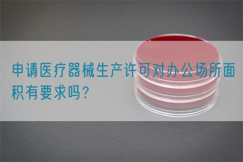 申請(qǐng)醫(yī)療器械生產(chǎn)許可對(duì)辦公場所面積有要求嗎？(圖1)