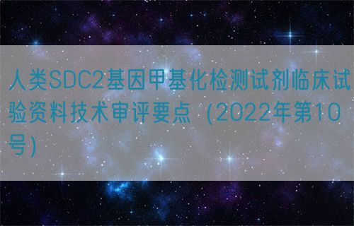 人類SDC2基因甲基化檢測(cè)試劑臨床試驗(yàn)資料技術(shù)審評(píng)要點(diǎn)（2022年第10號(hào)）(圖1)
