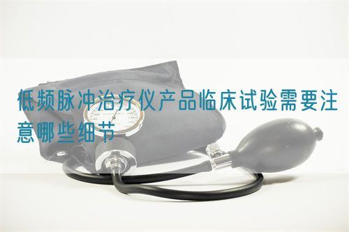 低頻脈沖治療儀產(chǎn)品臨床試驗(yàn)需要注意哪些細(xì)節(jié)(圖1)