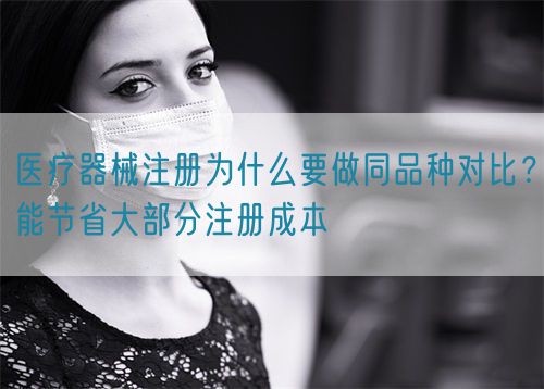 醫(yī)療器械注冊(cè)為什么要做同品種對(duì)比？能節(jié)省大部分注冊(cè)成本(圖1)