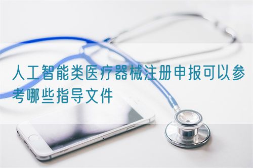 人工智能類醫(yī)療器械注冊申報可以參考哪些指導文件(圖1)