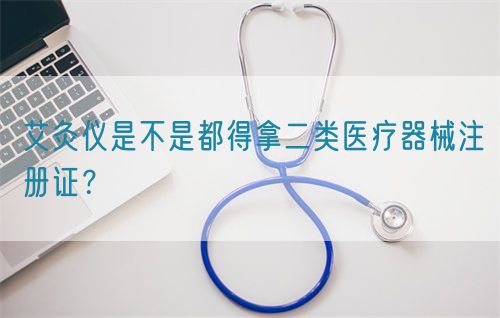 艾灸儀是不是都得拿二類醫(yī)療器械注冊(cè)證？(圖1)
