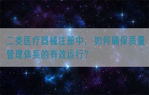 二類醫(yī)療器械注冊(cè)中，如何確保質(zhì)量管理體系的有效運(yùn)行？(圖1)