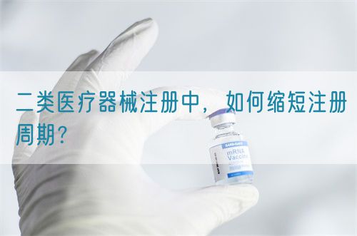 二類醫(yī)療器械注冊中，如何縮短注冊周期？(圖1)