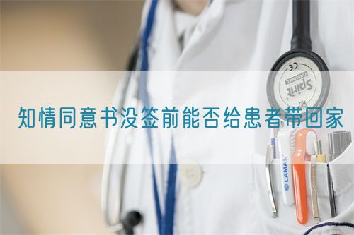知情同意書(shū)沒(méi)簽前能否給患者帶回家(圖1)