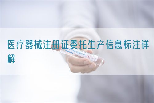 醫(yī)療器械注冊證委托生產信息標注詳解(圖1)