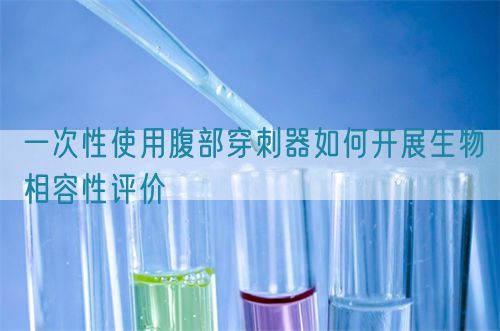 一次性使用腹部穿刺器如何開展生物相容性評價(jià)(圖1)