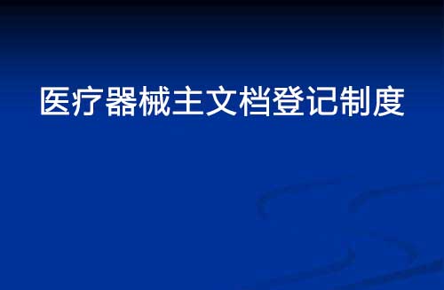 醫(yī)療器械主文檔登記制度是什么？(圖1)
